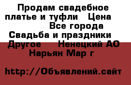 Продам свадебное платье и туфли › Цена ­ 15 000 - Все города Свадьба и праздники » Другое   . Ненецкий АО,Нарьян-Мар г.